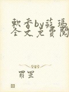 软香by苏玛丽全文免费阅读笔趣