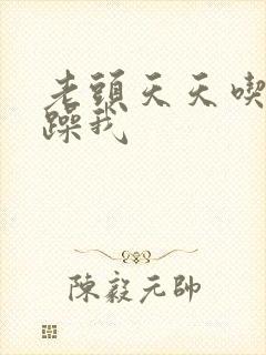 老头天天吃我奶躁我