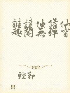 谁让他修仙的笔趣阁无弹窗