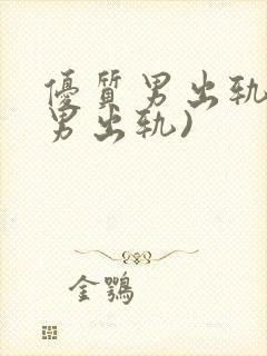 优质男出轨h(男出轨)