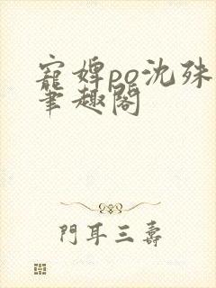 宠婢po沈殊辞笔趣阁