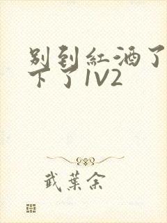 别到红酒了装不下了1V2封面