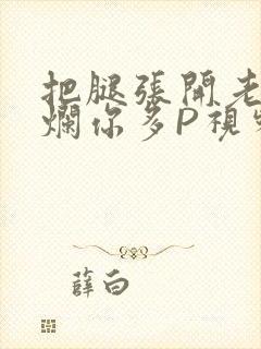 把腿张开老子臊烂你多P视频软件