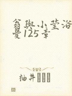 翁与小莹浴室欢爱125章