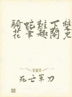 骑蛇难下双金银花笔趣阁免费