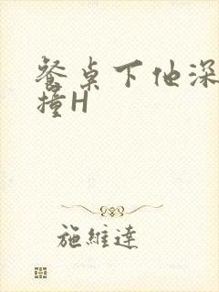 餐桌下他深深顶撞H