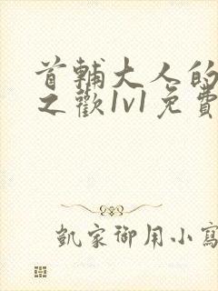 首辅大人的床榻之欢1v1免费