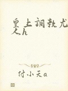 皇上调教尤物美人h