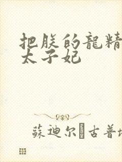 把朕的龙精含h太子妃