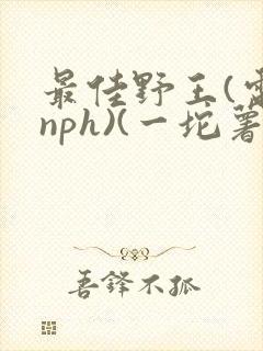 最佳野王(电竞nph)(一坨薯饼)