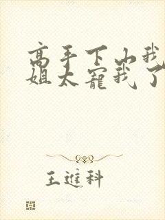 高手下山我家师姐太宠我了全文免费