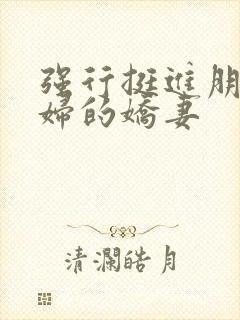 强行挺进朋友孕妇的娇妻