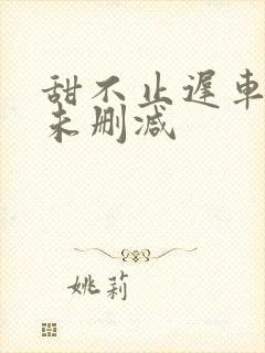 甜不止迟车浴室未删减