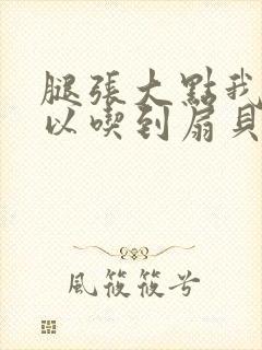 腿张大点我就可以吃到扇贝了