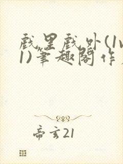 戏里戏外(1v1)笔趣阁作者:苏玛丽