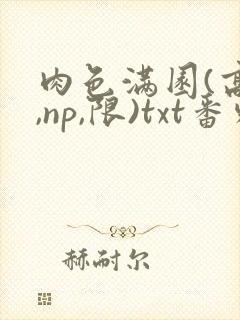 肉色满园(高h,np,限)txt番外篇