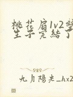 桃花扇1v2双生子完结了吗