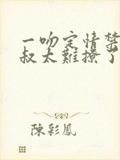 一吻定情禁欲小叔太难撩了