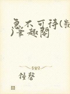 急不可待(糙汉)笔趣阁