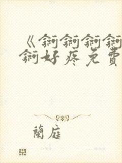 《锕锕锕锕锕锕锕好疼免费视频》