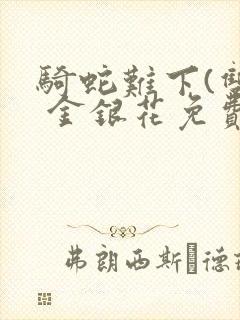 骑蛇难下(双) 金银花免费阅读