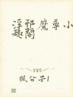 浮邪魔尊小说笔趣阁