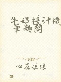 牛奶榨汁机po 笔趣阁