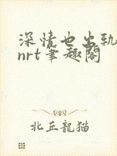 深情也出轨逆2nrt笔趣阁