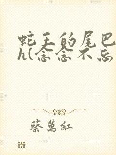 蛇王的尾巴高ah(念念不忘)小说