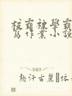 校霸被学霸压着写作业小说