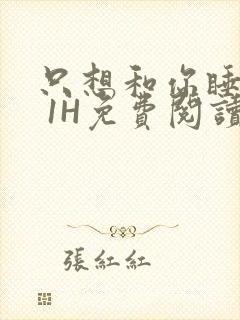 只想和你睡1V 1H免费阅读