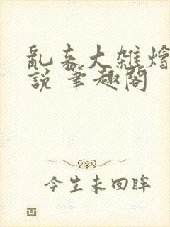 乱来大杂烩 小说 笔趣阁