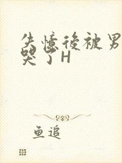 失忆后被男友C哭了H