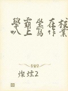 学霸坐在校霸鸡叭上写作业