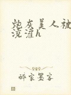 炮灰美人被男配浇灌h