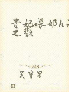 贵妃喂奶h承宠之欢