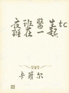 夜班医生tc和谁在一起