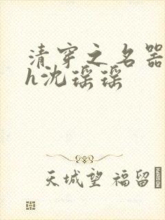 清穿之名器尤物h沈瑶瑶