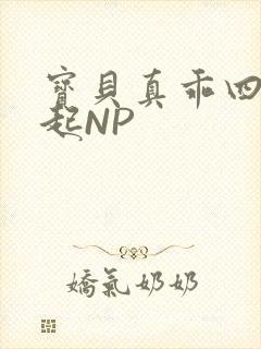 宝贝真乖四人一起NP