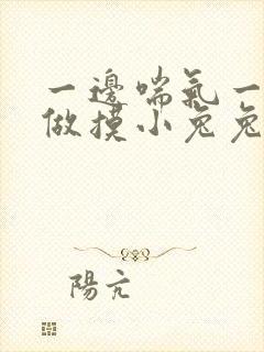 一边喘气一边叫做摸小兔兔作