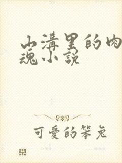 山沟里的肉体销魂小说
