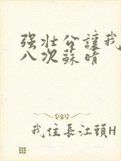 强壮公让我高潮八次苏晴