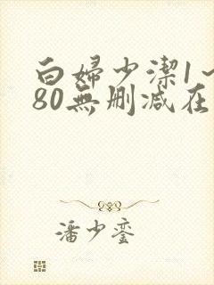 白妇少洁1～180无删减在线阅读