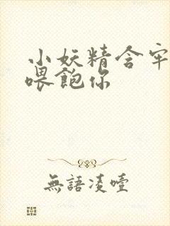 小妖精含牢了我喂饱你