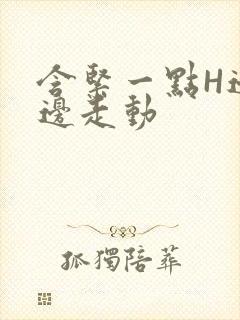 含紧一点H边做边走动