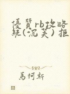 优质rb攻略系统(沉芙) 拒绝改写