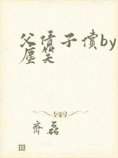 父债子偿by红尘笑