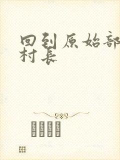 回到原始部落当村长