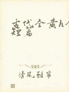 古代全黄h全肉短篇