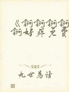 《锕锕锕锕锕锕锕好疼免费视频》